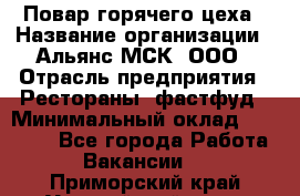 Повар горячего цеха › Название организации ­ Альянс-МСК, ООО › Отрасль предприятия ­ Рестораны, фастфуд › Минимальный оклад ­ 28 700 - Все города Работа » Вакансии   . Приморский край,Уссурийский г. о. 